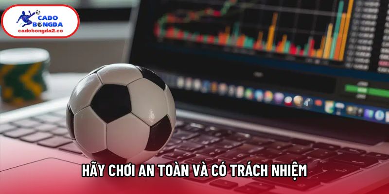 Hãy chơi an toàn và có trách nhiệm Hãy chơi an toàn và có trách nhiệm